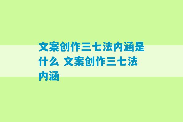 文案创作三七法内涵是什么 文案创作三七法内涵-第1张图片-臭鼬助手