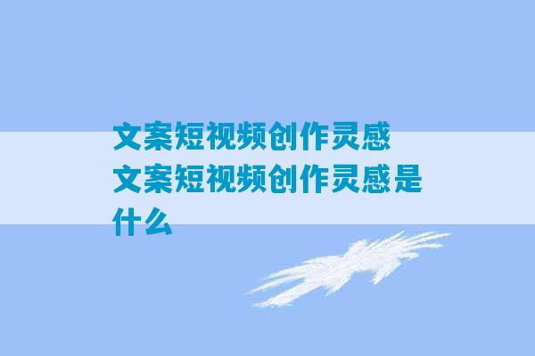 文案短视频创作灵感 文案短视频创作灵感是什么-第1张图片-臭鼬助手