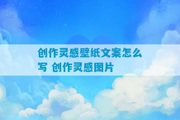 创作灵感壁纸文案怎么写 创作灵感图片-第1张图片-臭鼬助手