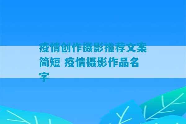 疫情创作摄影推荐文案简短 疫情摄影作品名字-第1张图片-臭鼬助手