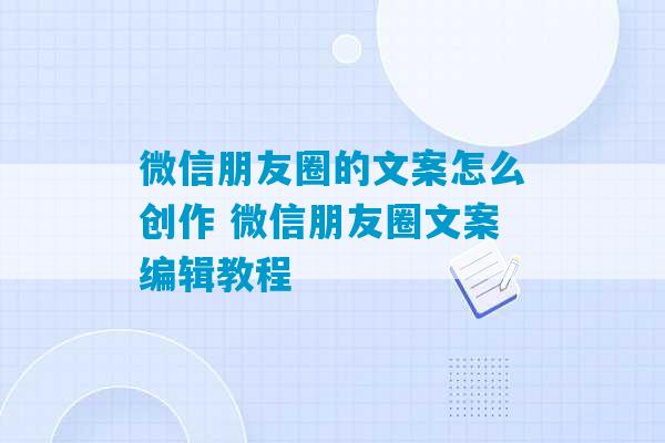 微信朋友圈的文案怎么创作 微信朋友圈文案编辑教程-第1张图片-臭鼬助手