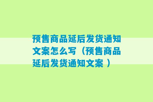 预售商品延后发货通知文案怎么写（预售商品延后发货通知文案 ）-第1张图片-臭鼬助手