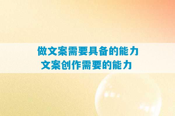 做文案需要具备的能力 文案创作需要的能力-第1张图片-臭鼬助手