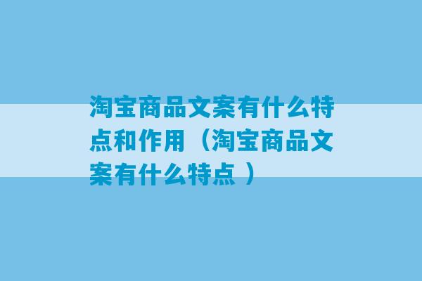 淘宝商品文案有什么特点和作用（淘宝商品文案有什么特点 ）-第1张图片-臭鼬助手