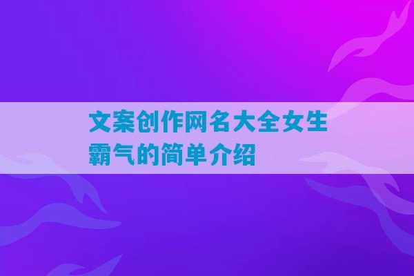 文案创作网名大全女生霸气的简单介绍-第1张图片-臭鼬助手