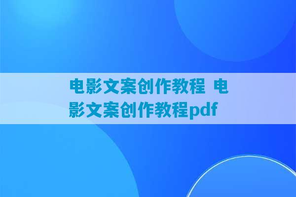 电影文案创作教程 电影文案创作教程pdf-第1张图片-臭鼬助手