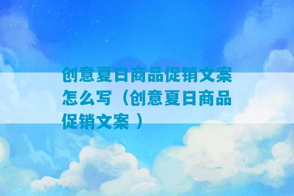 创意夏日商品促销文案怎么写（创意夏日商品促销文案 ）-第1张图片-臭鼬助手