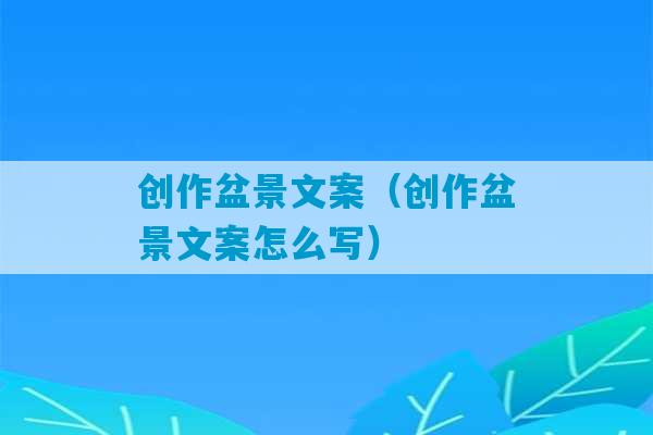 创作盆景文案（创作盆景文案怎么写）-第1张图片-臭鼬助手