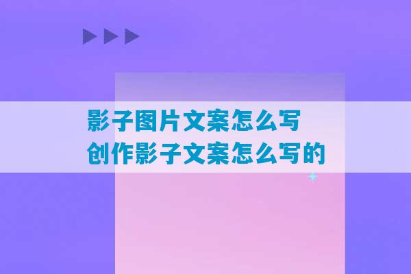 影子图片文案怎么写 创作影子文案怎么写的-第1张图片-臭鼬助手