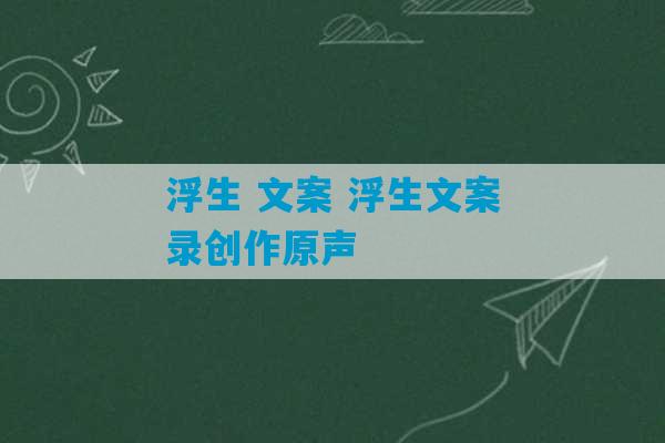 浮生 文案 浮生文案录创作原声-第1张图片-臭鼬助手