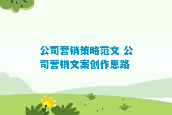 公司营销策略范文 公司营销文案创作思路-第1张图片-臭鼬助手