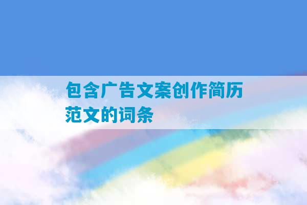 包含广告文案创作简历范文的词条-第1张图片-臭鼬助手