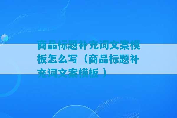 商品标题补充词文案模板怎么写（商品标题补充词文案模板 ）-第1张图片-臭鼬助手