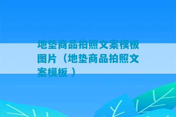 地垫商品拍照文案模板图片（地垫商品拍照文案模板 ）-第1张图片-臭鼬助手