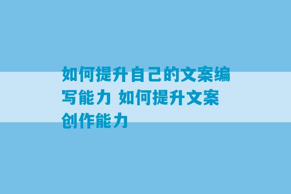 如何提升自己的文案编写能力 如何提升文案创作能力-第1张图片-臭鼬助手