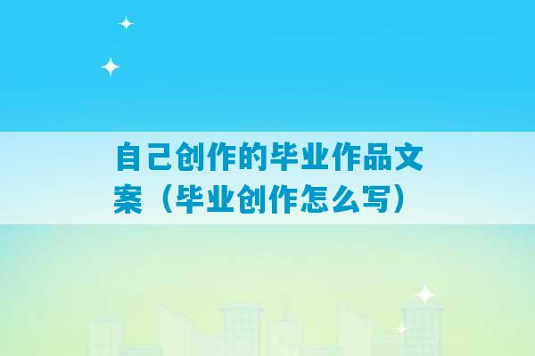 自己创作的毕业作品文案（毕业创作怎么写）-第1张图片-臭鼬助手