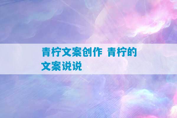 青柠文案创作 青柠的文案说说-第1张图片-臭鼬助手