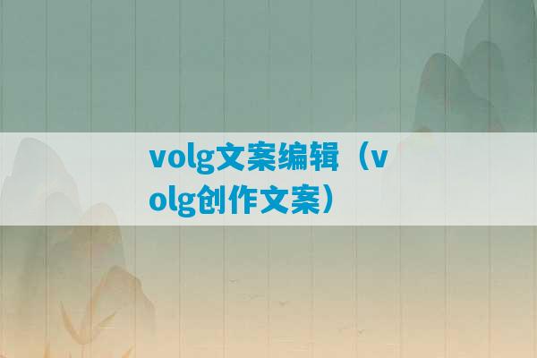 volg文案编辑（volg创作文案）-第1张图片-臭鼬助手