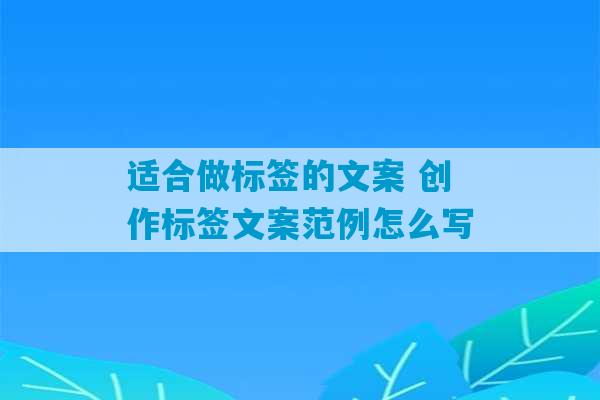 适合做标签的文案 创作标签文案范例怎么写-第1张图片-臭鼬助手