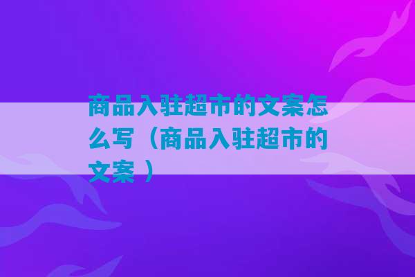 商品入驻超市的文案怎么写（商品入驻超市的文案 ）-第1张图片-臭鼬助手