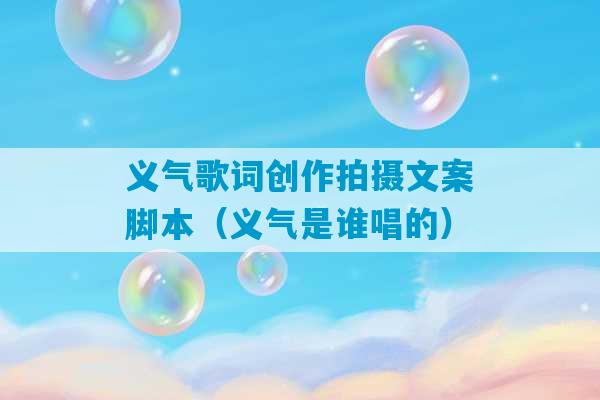 义气歌词创作拍摄文案脚本（义气是谁唱的）-第1张图片-臭鼬助手