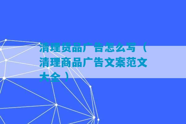 清理货品广告怎么写（清理商品广告文案范文大全 ）-第1张图片-臭鼬助手