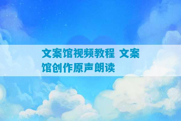 文案馆视频教程 文案馆创作原声朗读-第1张图片-臭鼬助手