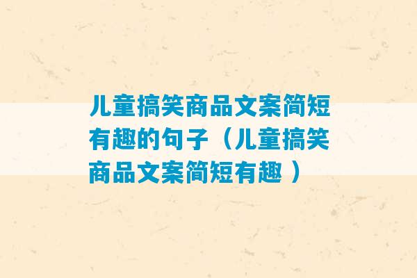 儿童搞笑商品文案简短有趣的句子（儿童搞笑商品文案简短有趣 ）-第1张图片-臭鼬助手