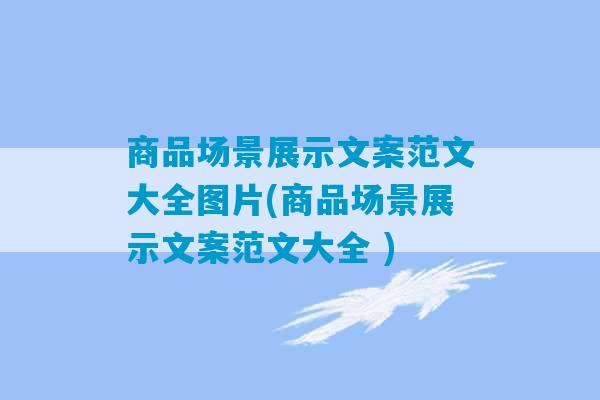 商品场景展示文案范文大全图片(商品场景展示文案范文大全 )-第1张图片-臭鼬助手