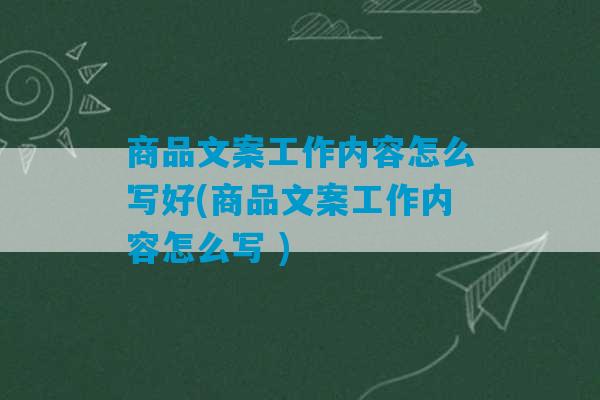 商品文案工作内容怎么写好(商品文案工作内容怎么写 )-第1张图片-臭鼬助手