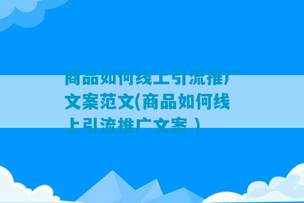 商品如何线上引流推广文案范文(商品如何线上引流推广文案 )-第1张图片-臭鼬助手