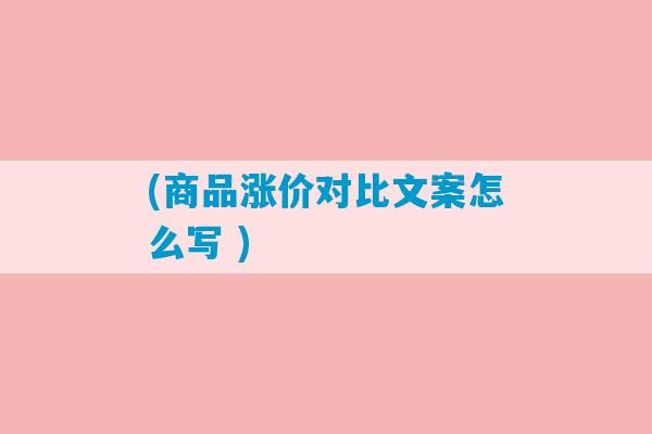 (商品涨价对比文案怎么写 )-第1张图片-臭鼬助手