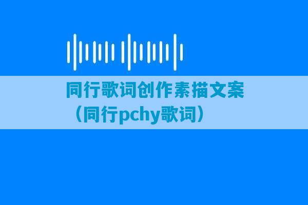 同行歌词创作素描文案（同行pchy歌词）-第1张图片-臭鼬助手