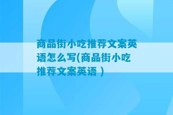 商品街小吃推荐文案英语怎么写(商品街小吃推荐文案英语 )-第1张图片-臭鼬助手