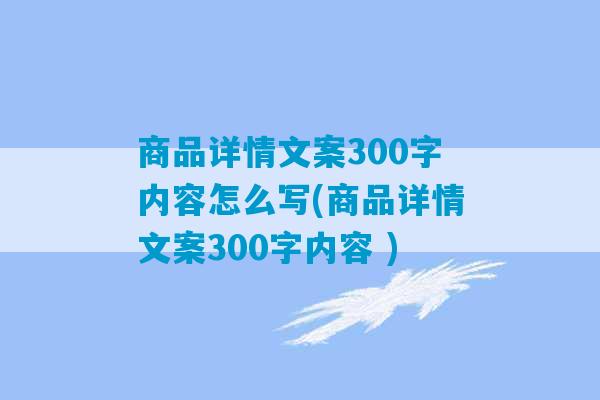 商品详情文案300字内容怎么写(商品详情文案300字内容 )-第1张图片-臭鼬助手