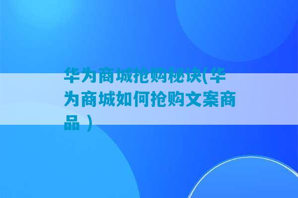 华为商城抢购秘诀(华为商城如何抢购文案商品 )-第1张图片-臭鼬助手