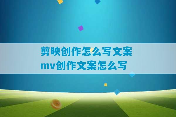 剪映创作怎么写文案 mv创作文案怎么写-第1张图片-臭鼬助手