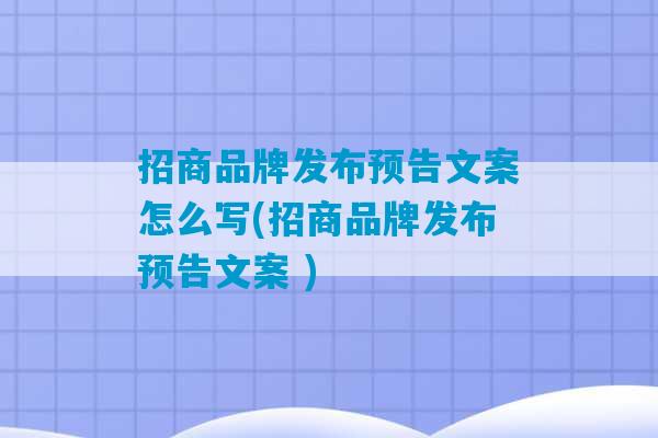 招商品牌发布预告文案怎么写(招商品牌发布预告文案 )-第1张图片-臭鼬助手