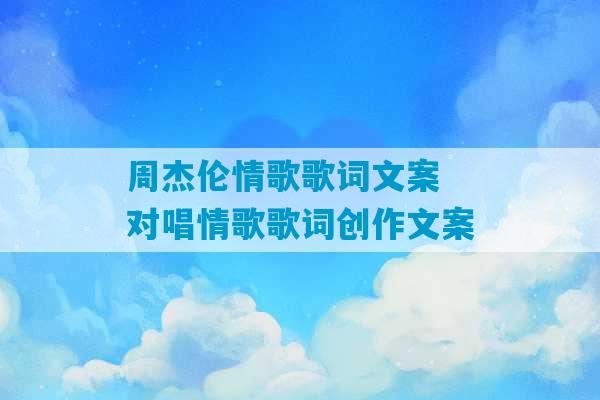 周杰伦情歌歌词文案 对唱情歌歌词创作文案-第1张图片-臭鼬助手