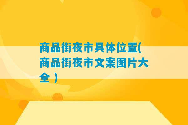 商品街夜市具体位置(商品街夜市文案图片大全 )-第1张图片-臭鼬助手