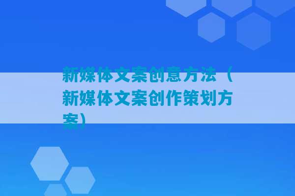 新媒体文案创意方法（新媒体文案创作策划方案）-第1张图片-臭鼬助手