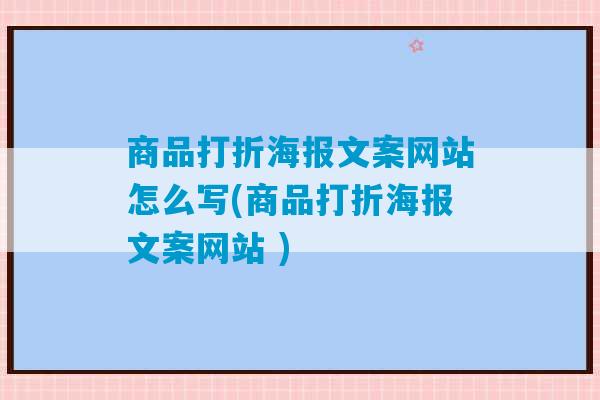 商品打折海报文案网站怎么写(商品打折海报文案网站 )-第1张图片-臭鼬助手