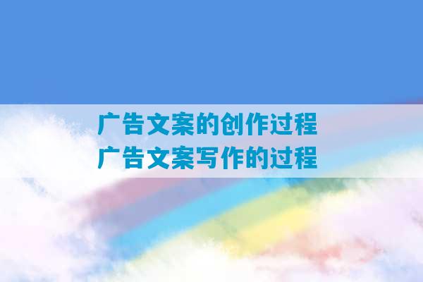 广告文案的创作过程 广告文案写作的过程-第1张图片-臭鼬助手