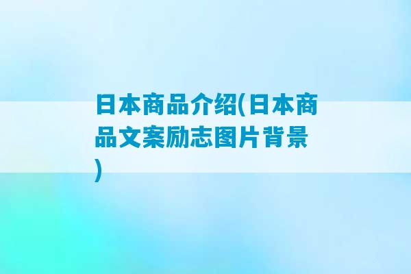 日本商品介绍(日本商品文案励志图片背景 )-第1张图片-臭鼬助手