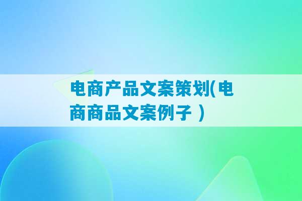 电商产品文案策划(电商商品文案例子 )-第1张图片-臭鼬助手