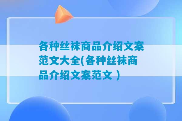 各种丝袜商品介绍文案范文大全(各种丝袜商品介绍文案范文 )-第1张图片-臭鼬助手