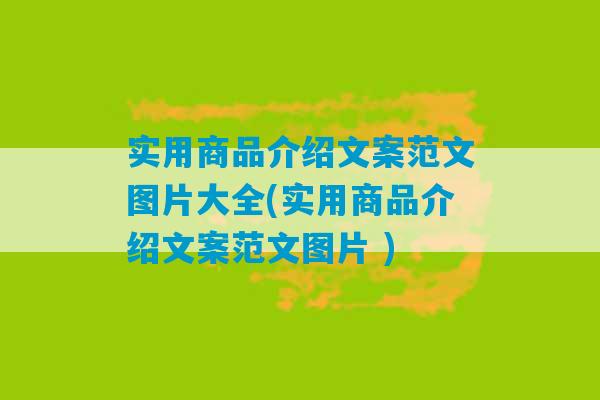 实用商品介绍文案范文图片大全(实用商品介绍文案范文图片 )-第1张图片-臭鼬助手