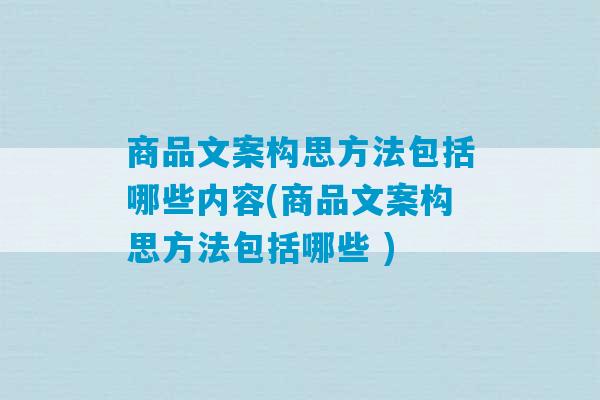 商品文案构思方法包括哪些内容(商品文案构思方法包括哪些 )-第1张图片-臭鼬助手