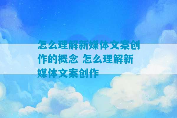 怎么理解新媒体文案创作的概念 怎么理解新媒体文案创作-第1张图片-臭鼬助手