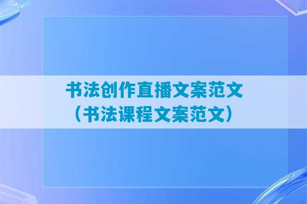 书法创作直播文案范文（书法课程文案范文）-第1张图片-臭鼬助手